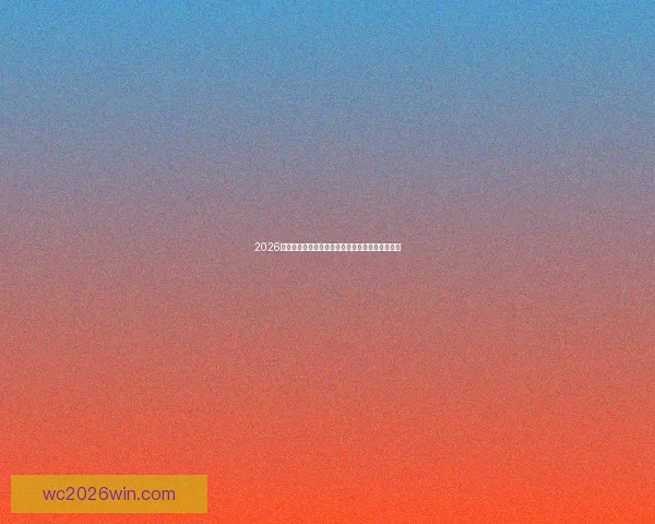 2026世界杯夺冠热门球队全面解析实力与赛程前景展望