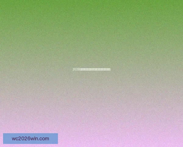 2026年世界杯最新赛程精彩预测与热门球队全解析